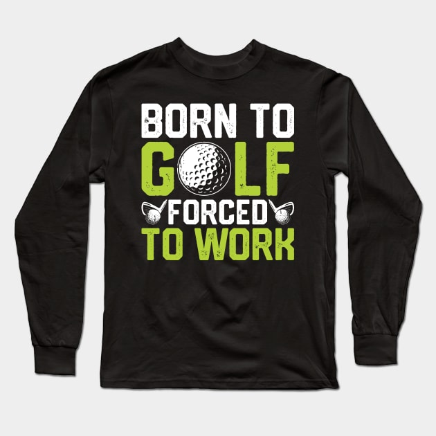 Born To Golf Forced To Work T Shirt For Women Men T-Shirt Long Sleeve T-Shirt by Pretr=ty